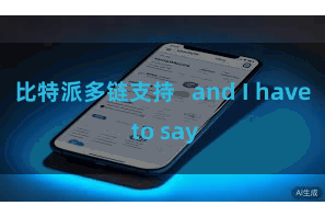 比特派多链支持 and I have to say