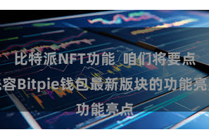 比特派NFT功能 咱们将要点先容Bitpie钱包最新版块的功能亮点
