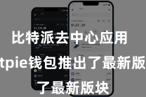 比特派去中心应用 Bitpie钱包推出了最新版块