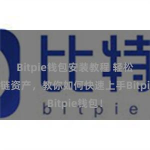 Bitpie钱包安装教程 轻松管理多链资产，教你如何快速上手Bitpie钱包！