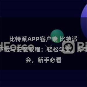 比特派APP客户端 比特派钱包下载与安装教程：轻松学会，新手必看