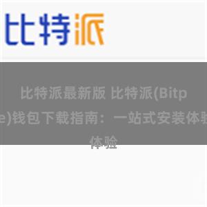 比特派最新版 比特派(Bitpie)钱包下载指南：一站式安装体验