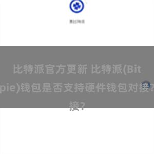 比特派官方更新 比特派(Bitpie)钱包是否支持硬件钱包对接？