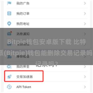 Bitpie钱包安卓版下载 比特派(Bitpie)钱包能删除交易记录吗？