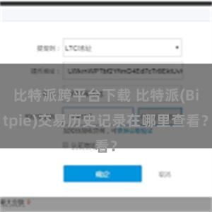 比特派跨平台下载 比特派(Bitpie)交易历史记录在哪里查看？