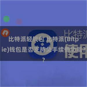 比特派轻钱包 比特派(Bitpie)钱包是否支持免手续费功能？