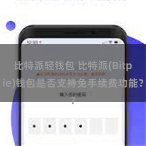 比特派轻钱包 比特派(Bitpie)钱包是否支持免手续费功能？