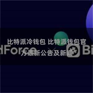 比特派冷钱包 比特派钱包官方最新公告及新闻