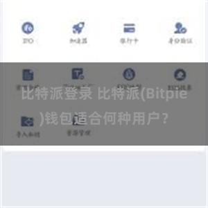 比特派登录 比特派(Bitpie)钱包适合何种用户？