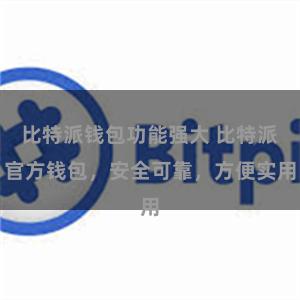 比特派钱包功能强大 比特派官方钱包，安全可靠，方便实用