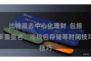 比特派去中心化理财  包括多重签名、冷钱包存储等时间技巧