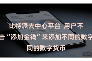 比特派去中心平台  用户不错点击“添加金钱”来添加不同的数字货币